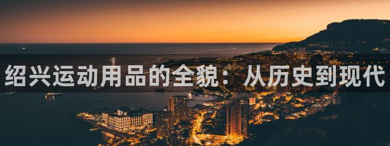 凯捷体育联系电话：绍兴运动用品的全貌：从历史到现代