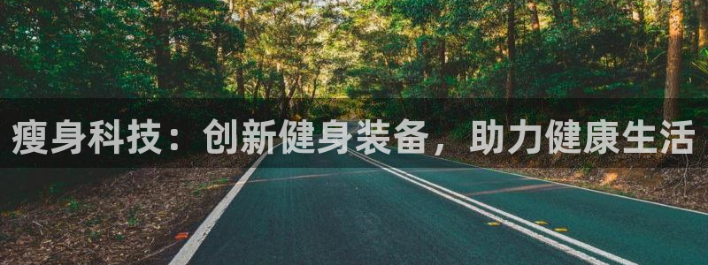 凯捷体育招商电话号码查询：瘦身科技：创新健身装备，助