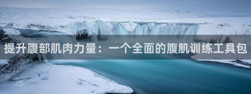 凯捷体育招商电话号码是多少啊：提升腹部肌肉力量：一个