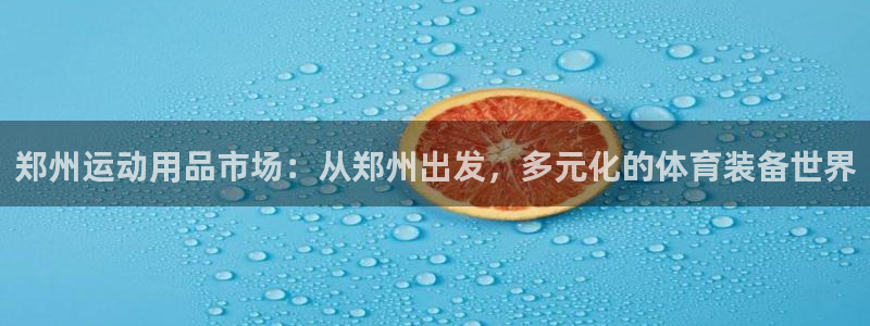 凯捷体育平台是正规平台吗知乎：郑州运动用品市场：从郑