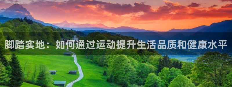 凯捷体育平台是正规平台吗知乎：脚踏实地：如何通过运动提升生活