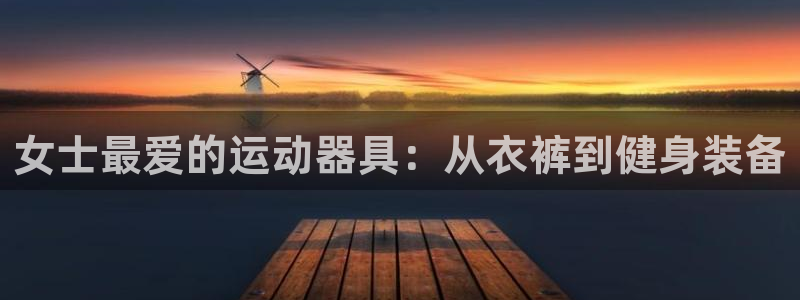 凯捷体育平台注册流程视频：女士最爱的运动器具：从衣裤