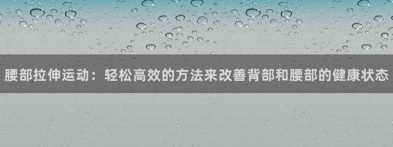 凯捷体育平台注册流程视频：腰部拉伸运动：轻松高效的方法来改善