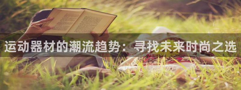 凯捷体育平台：运动器材的潮流趋势：寻找未来时尚之选