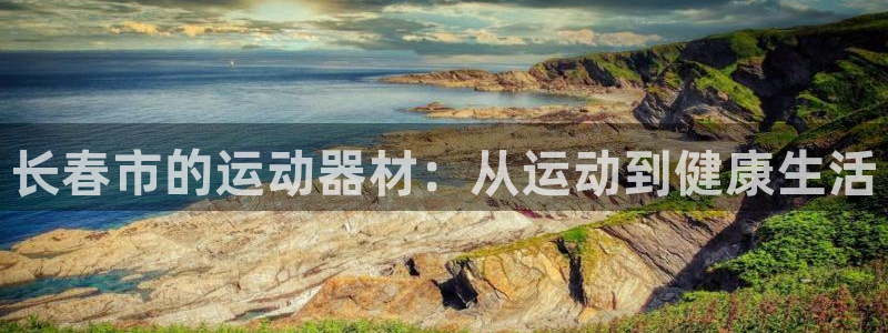 凯捷体育集团官网首页网址：长春市的运动器材：从运动到