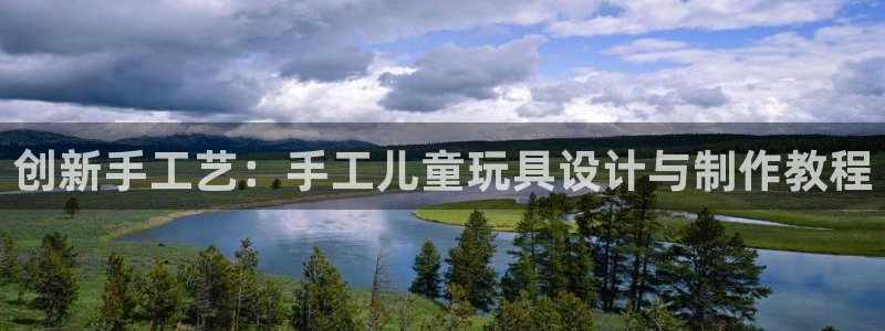 凯捷体育官方：创新手工艺：手工儿童玩具设计与制作教程