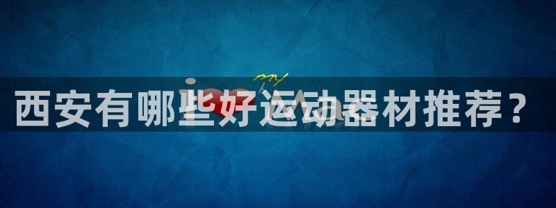 凯捷体育平台注册流程图：西安有哪些好运动器材推荐？