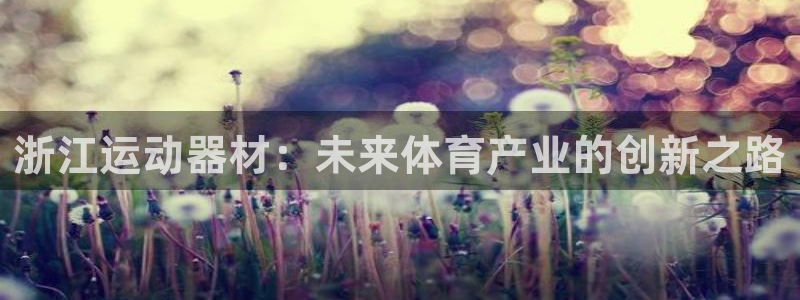 凯捷体育招商电话号码是多少号：浙江运动器材：未来体育