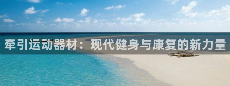 凯捷体育娱乐下载：牵引运动器材：现代健身与康复的新力