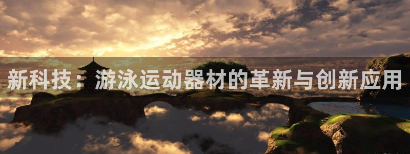凯捷体育娱乐是那个系列的台子：新科技：游泳运动器材的