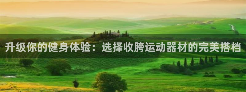 凯捷体育招商电话地址查询：升级你的健身体验：选择收胯运动器材