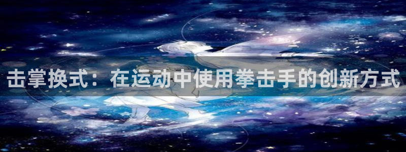 凯捷体育集团官网网址：击掌换式：在运动中使用拳击手的