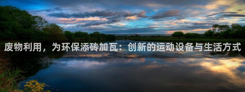 凯捷体育招商电话号码查询：废物利用，为环保添砖加瓦：