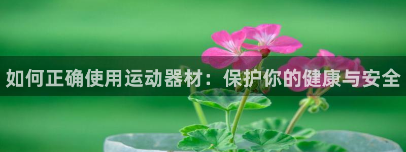 凯捷体育招商电话号码是多少：如何正确使用运动器材：保
