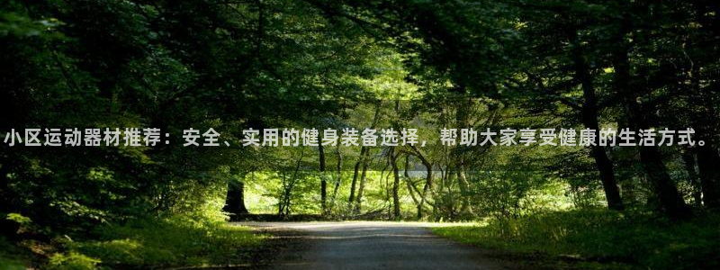 凯捷体育娱乐首页网站大全：小区运动器材推荐：安全、实用的健身