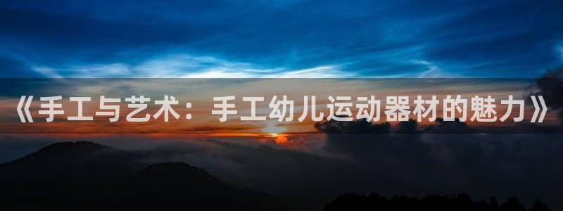 凯捷体育平台注册流程图：《手工与艺术：手工幼儿运动器