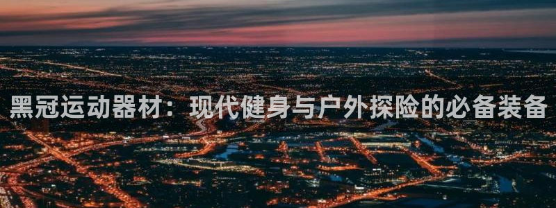 凯捷体育集团官网首页网址：黑冠运动器材：现代健身与户