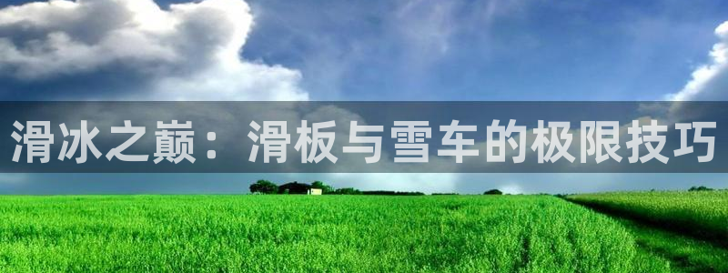 凯捷体育平台：滑冰之巅：滑板与雪车的极限技巧