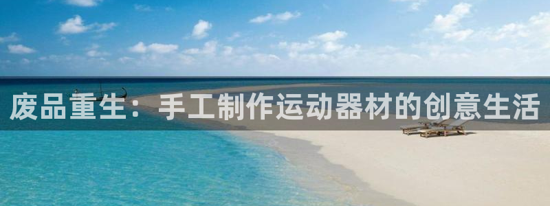 凯捷体育五金厂：废品重生：手工制作运动器材的创意生活
