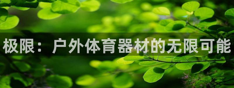 凯捷体育娱乐代理怎么样：极限：户外体育器材的无限可能