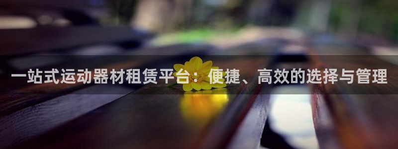 凯捷体育官方客服电话：一站式运动器材租赁平台：便捷、