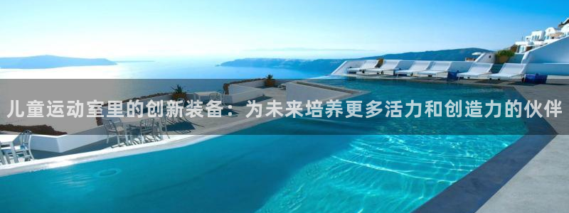 凯捷体育招商电话是多少号码：儿童运动室里的创新装备：