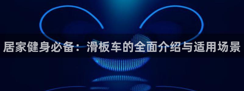 凯捷体育招商电话号码查询是多少：居家健身必备：滑板车