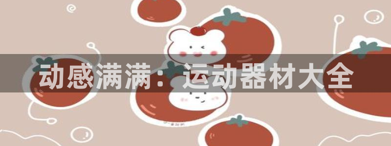 凯捷体育招商电话号码是多少：动感满满：运动器材大全