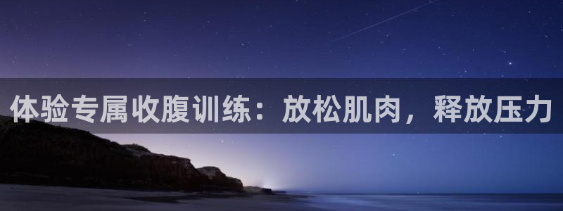 凯捷体育平台假的吗是真的吗：体验专属收腹训练：放松肌