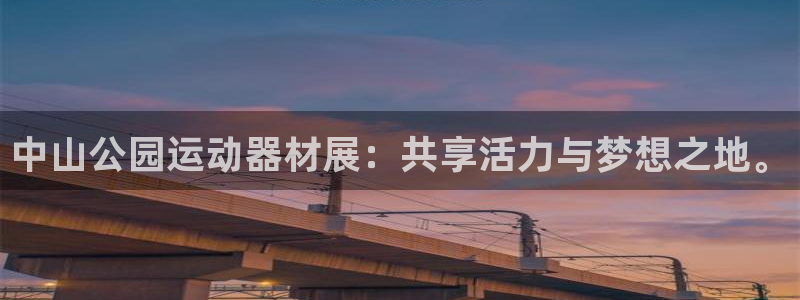 凯捷体育平台APP：中山公园运动器材展：共享活力与梦