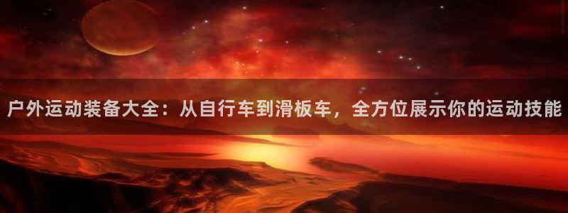 凯捷体育科技：户外运动装备大全：从自行车到滑板车，全
