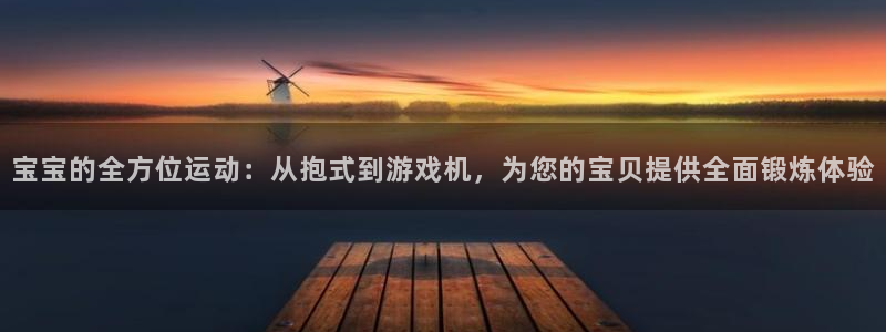 凯捷体育平台假的吗是真的吗吗：宝宝的全方位运动：从抱