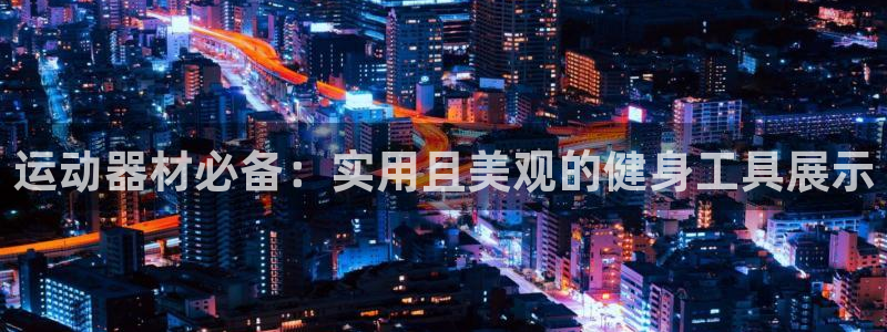 凯捷体育招商电话地址查询：运动器材必备：实用且美观的