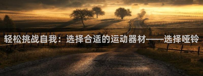 凯捷体育官方：轻松挑战自我：选择合适的运动器材——选