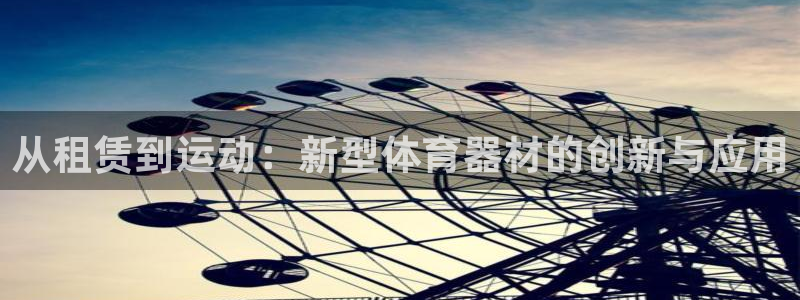 凯捷体育娱乐首页网站大全：从租赁到运动：新型体育器材
