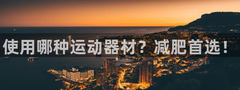 凯捷体育娱乐首页网站大全：使用哪种运动器材？减肥首选