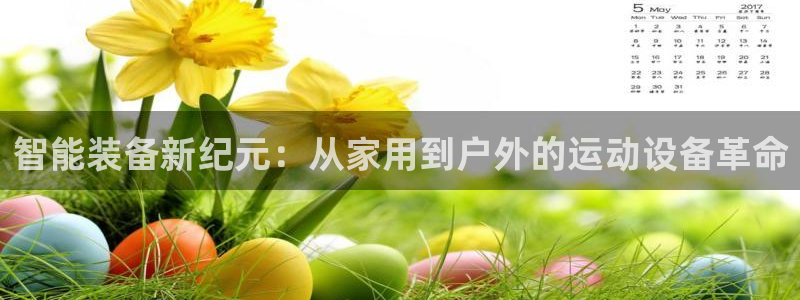 凯捷体育集团官网首页：智能装备新纪元：从家用到户外的