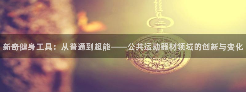 凯捷体育娱乐40996：新奇健身工具：从普通到超能—