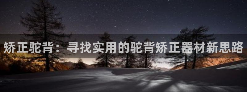 凯捷体育娱乐：矫正驼背：寻找实用的驼背矫正器材新思路