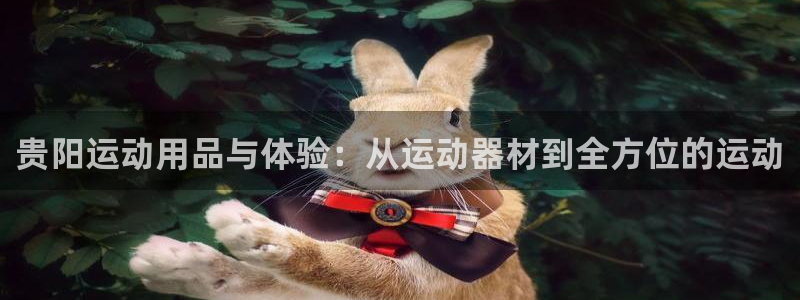凯捷体育招商电话号码查询：贵阳运动用品与体验：从运动