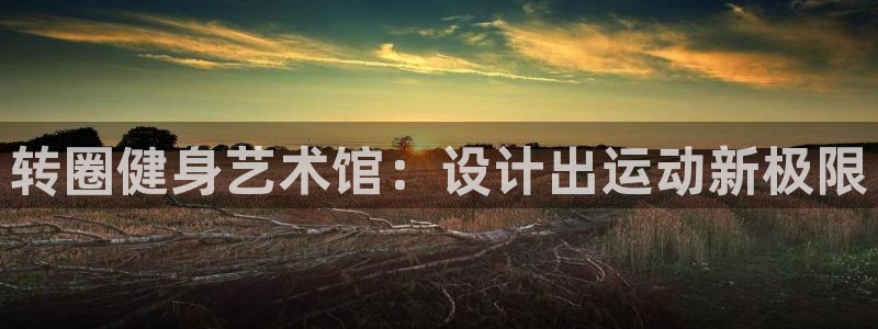 凯捷体育娱乐：转圈健身艺术馆：设计出运动新极限