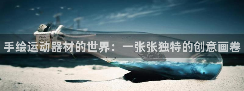 凯捷体育娱乐网站：手绘运动器材的世界：一张张独特的创