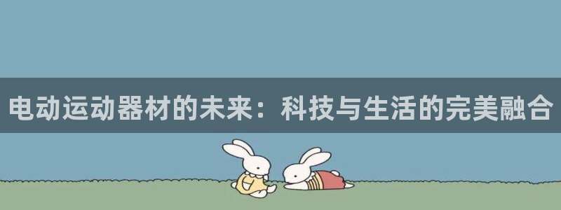 凯捷体育开户：电动运动器材的未来：科技与生活的完美融