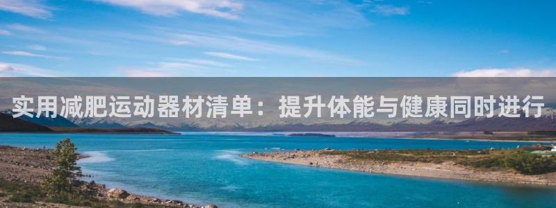 凯捷体育平台：实用减肥运动器材清单：提升体能与健康同时进行