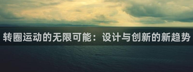 凯捷体育平台假的吗是真的吗吗：转圈运动的无限可能：设