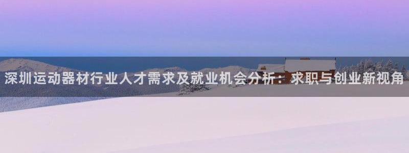 凯捷体育注册：深圳运动器材行业人才需求及就业机会分析