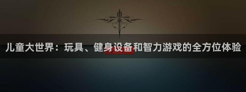 凯捷体育开户：儿童大世界：玩具、健身设备和智力游戏的全方位体