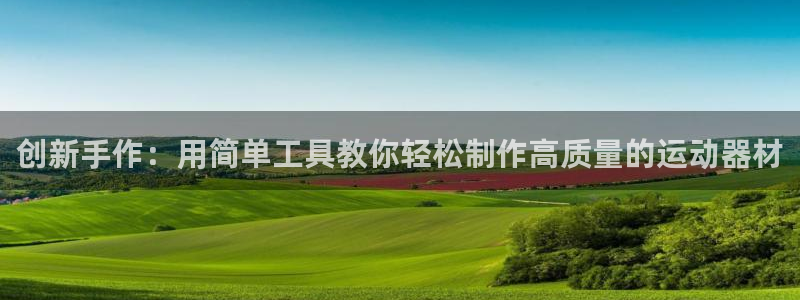 凯捷体育娱乐网站：创新手作：用简单工具教你轻松制作高