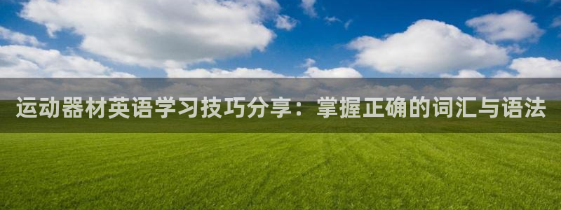 凯捷体育招商电话地址查询：运动器材英语学习技巧分享：掌握正确