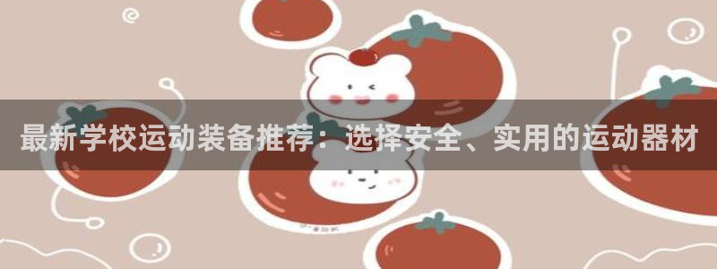 凯捷体育招商电话号码是多少号：最新学校运动装备推荐：